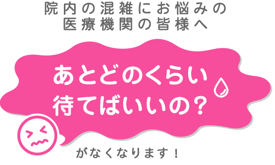 院内の混雑にお悩みの医療機関の皆様へあとどのくらい待てばいいの？がなくなります！